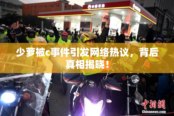 少萝被c事件引发网络热议，背后真相揭晓！