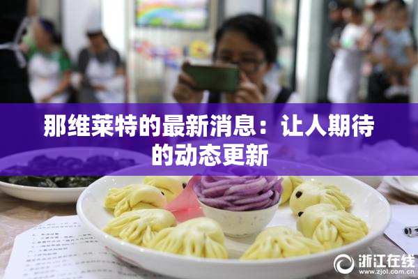 那维莱特的最新消息：让人期待的动态更新