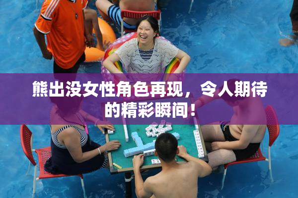 熊出没女性角色再现，令人期待的精彩瞬间！