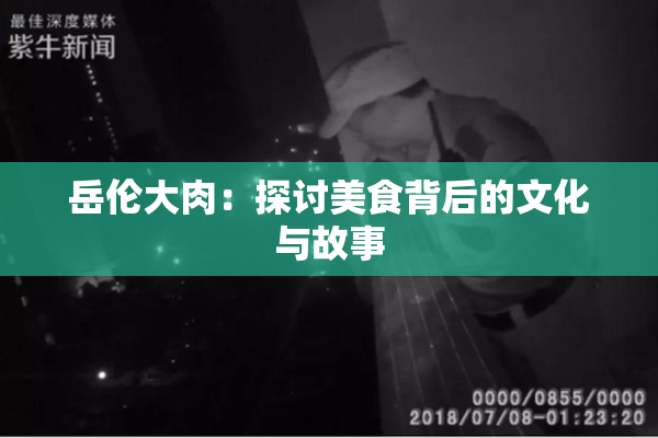 岳伦大肉：探讨美食背后的文化与故事