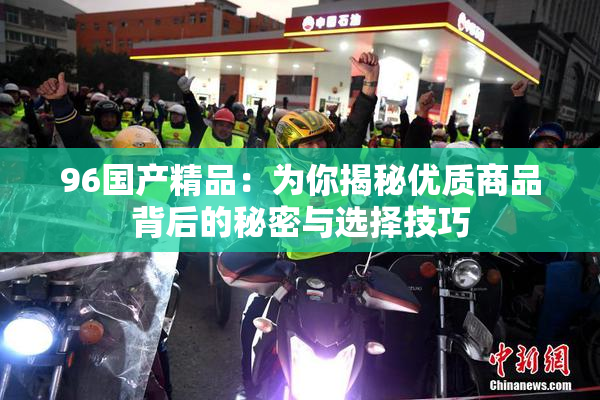 96国产精品：为你揭秘优质商品背后的秘密与选择技巧