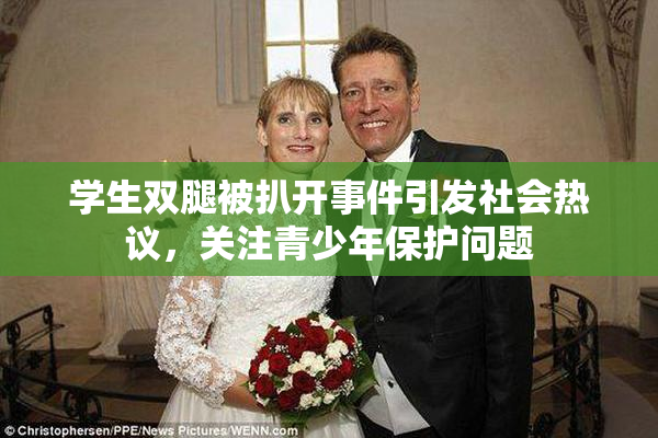 学生双腿被扒开事件引发社会热议，关注青少年保护问题