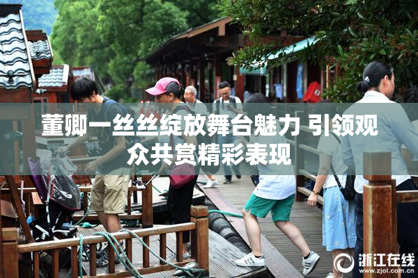董卿一丝丝绽放舞台魅力 引领观众共赏精彩表现