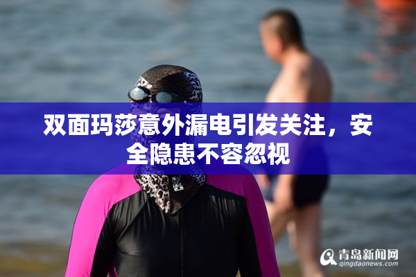 双面玛莎意外漏电引发关注，安全隐患不容忽视