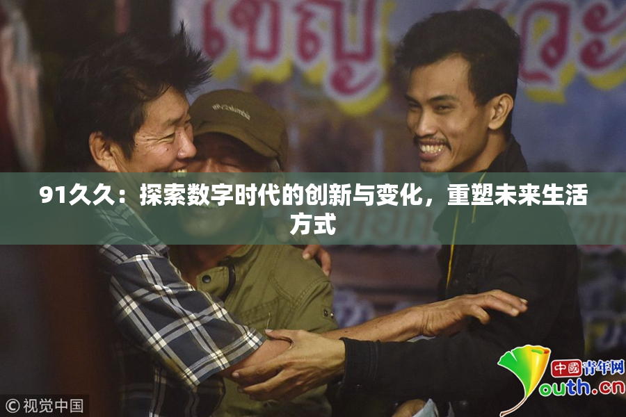 91久久：探索数字时代的创新与变化，重塑未来生活方式