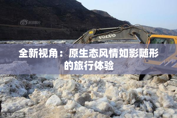 全新视角：原生态风情如影随形的旅行体验