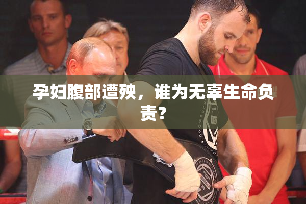 孕妇腹部遭殃，谁为无辜生命负责？