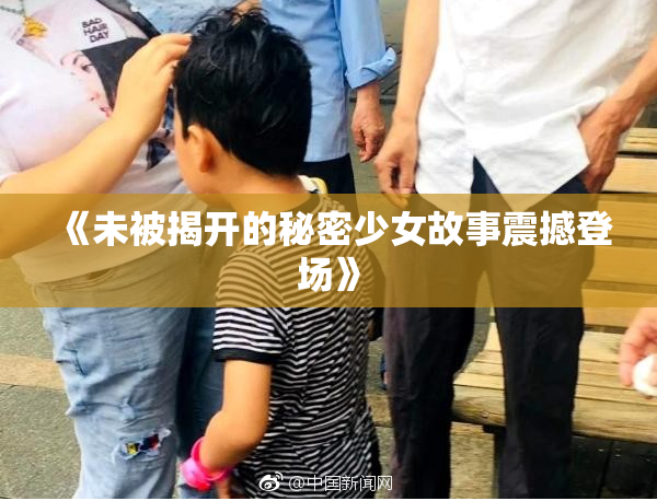 《未被揭开的秘密少女故事震撼登场》