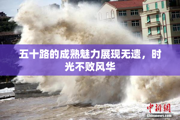 五十路的成熟魅力展现无遗，时光不败风华
