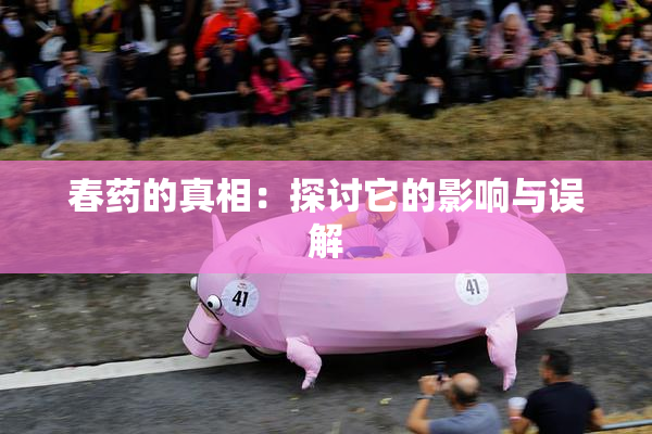 春药的真相：探讨它的影响与误解