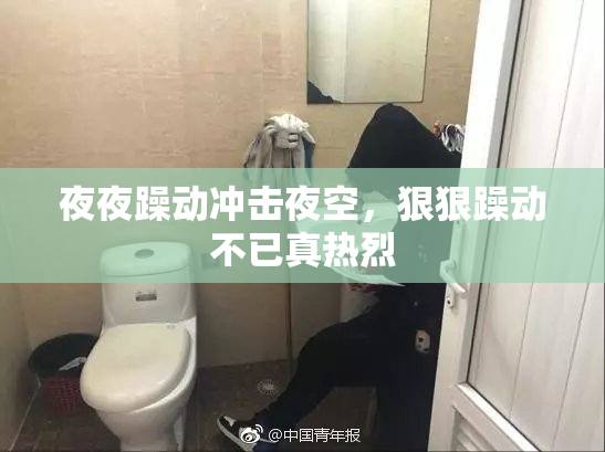 夜夜躁动冲击夜空，狠狠躁动不已真热烈