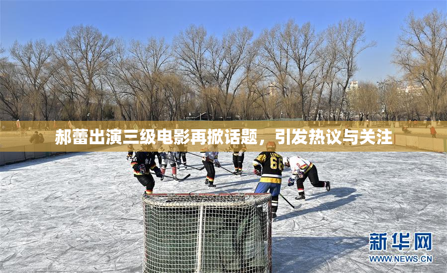 郝蕾出演三级电影再掀话题，引发热议与关注