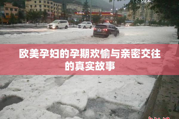 欧美孕妇的孕期欢愉与亲密交往的真实故事
