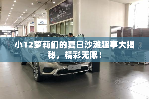 小12萝莉们的夏日沙滩趣事大揭秘，精彩无限！