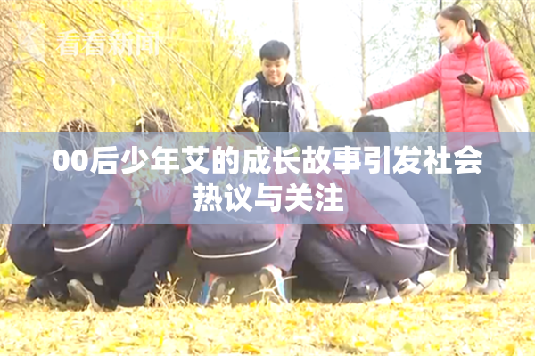 00后少年艾的成长故事引发社会热议与关注