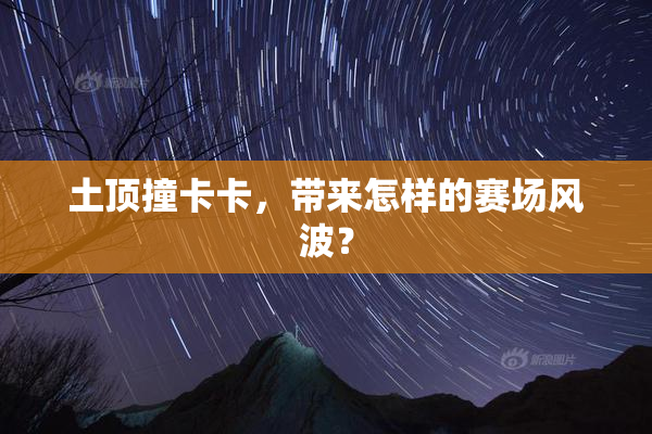 土顶撞卡卡，带来怎样的赛场风波？