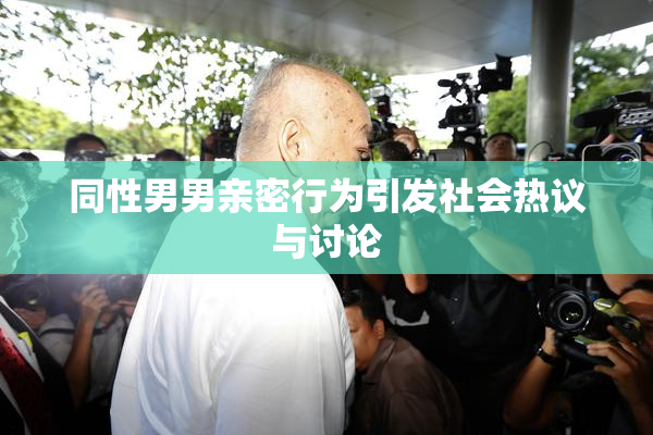 同性男男亲密行为引发社会热议与讨论