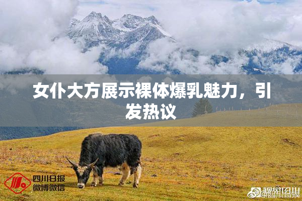 女仆大方展示裸体爆乳魅力，引发热议
