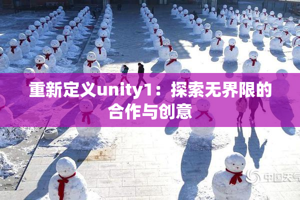 重新定义unity1：探索无界限的合作与创意