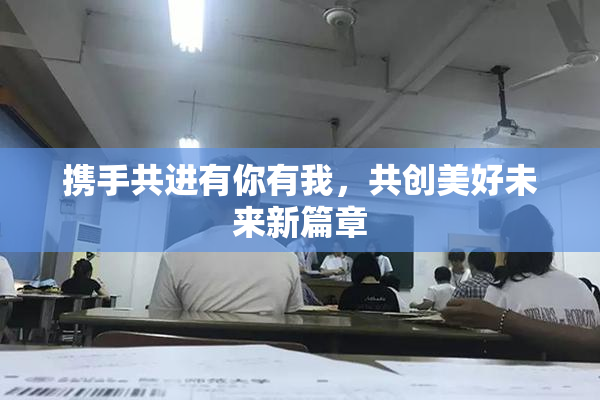 携手共进有你有我，共创美好未来新篇章