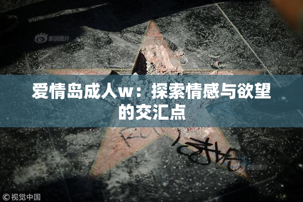 爱情岛成人w：探索情感与欲望的交汇点