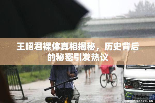 王昭君裸体真相揭秘，历史背后的秘密引发热议