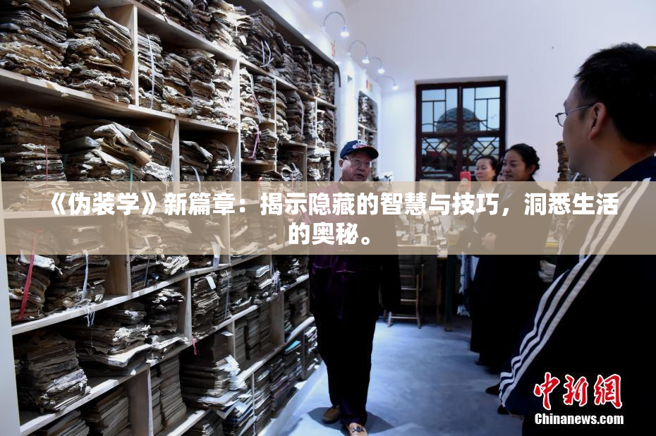 《伪装学》新篇章：揭示隐藏的智慧与技巧，洞悉生活的奥秘。