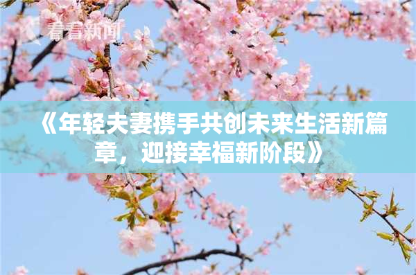《年轻夫妻携手共创未来生活新篇章，迎接幸福新阶段》
