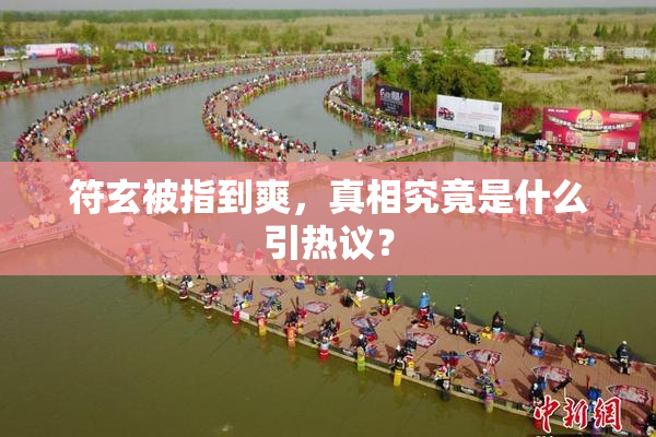 符玄被指到爽，真相究竟是什么引热议？