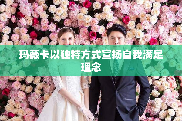 玛薇卡以独特方式宣扬自我满足理念