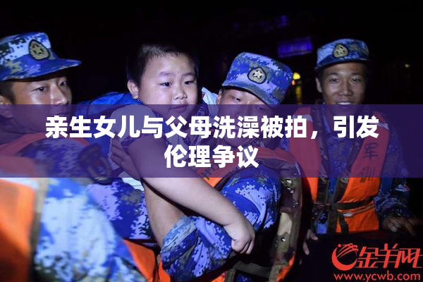 亲生女儿与父母洗澡被拍，引发伦理争议