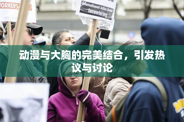 动漫与大胸的完美结合，引发热议与讨论