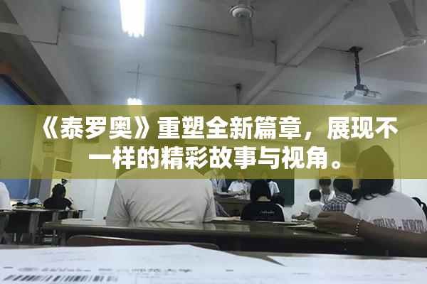 《泰罗奥》重塑全新篇章，展现不一样的精彩故事与视角。