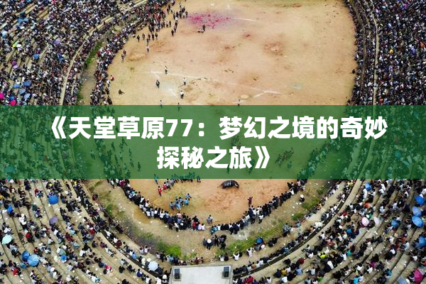 《天堂草原77：梦幻之境的奇妙探秘之旅》