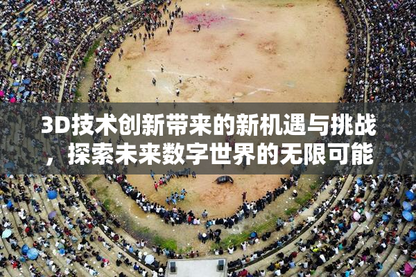 3D技术创新带来的新机遇与挑战，探索未来数字世界的无限可能。
