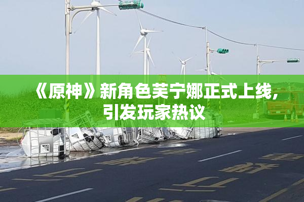 《原神》新角色芙宁娜正式上线, 引发玩家热议