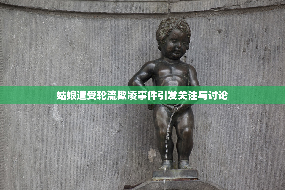 姑娘遭受轮流欺凌事件引发关注与讨论