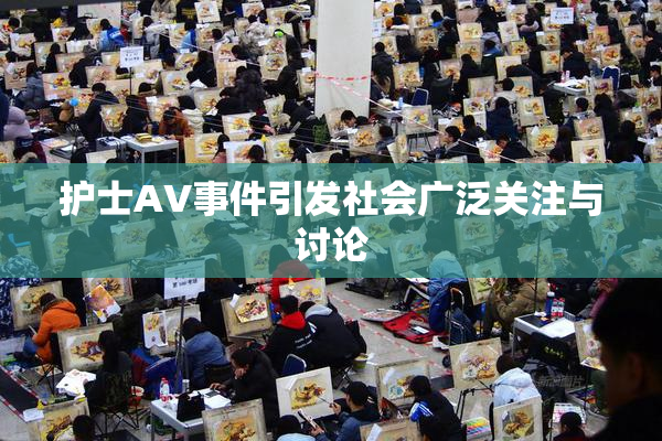 护士AV事件引发社会广泛关注与讨论