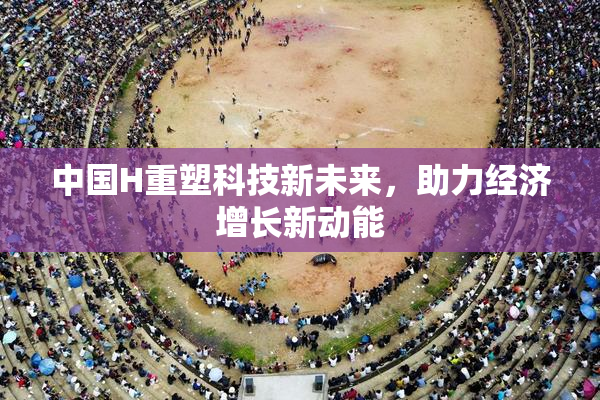 中国H重塑科技新未来，助力经济增长新动能