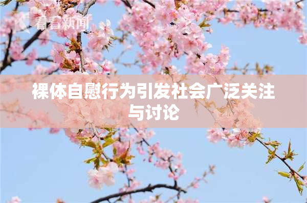 裸体自慰行为引发社会广泛关注与讨论