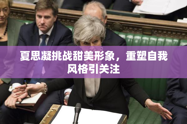 夏思凝挑战甜美形象，重塑自我风格引关注