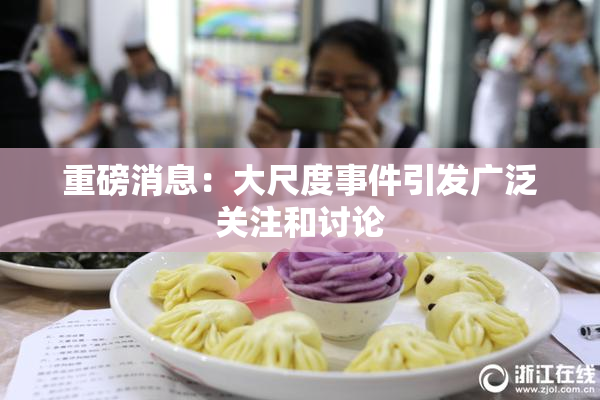 重磅消息：大尺度事件引发广泛关注和讨论