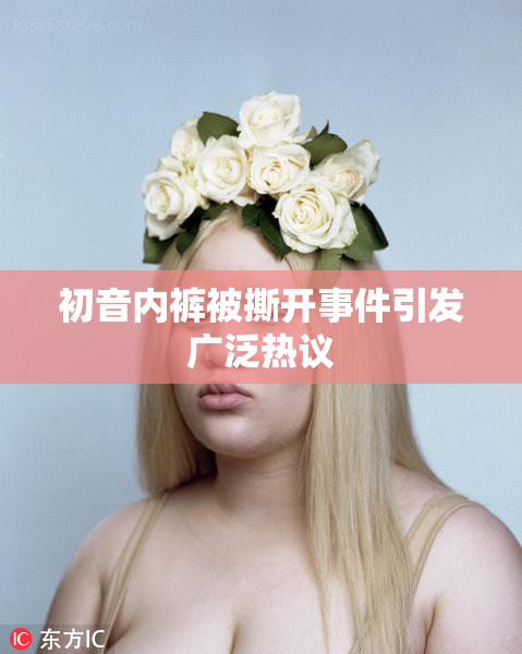 初音内裤被撕开事件引发广泛热议