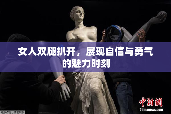 女人双腿扒开，展现自信与勇气的魅力时刻