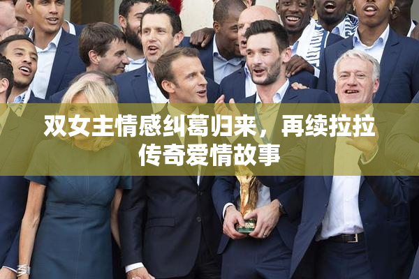 双女主情感纠葛归来，再续拉拉传奇爱情故事