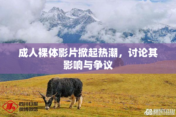成人裸体影片掀起热潮，讨论其影响与争议