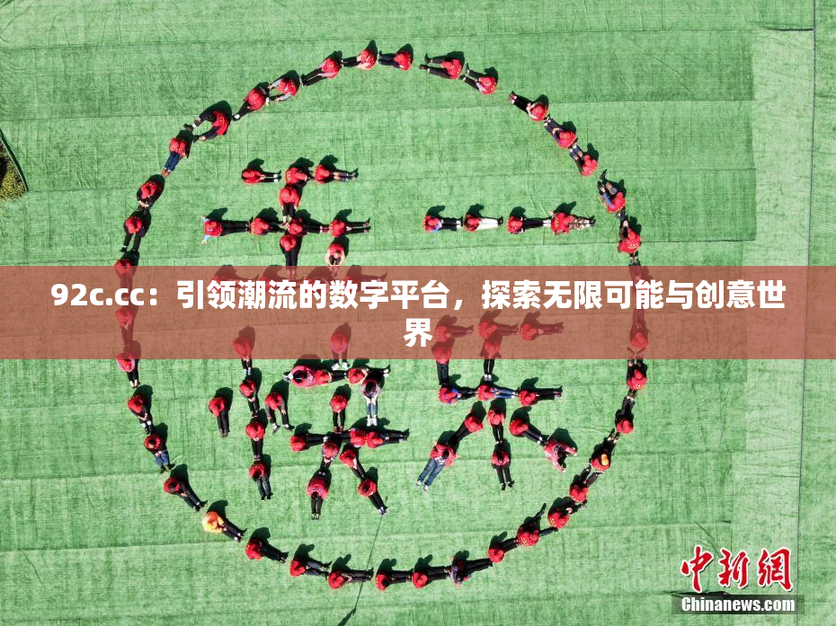 92c.cc：引领潮流的数字平台，探索无限可能与创意世界