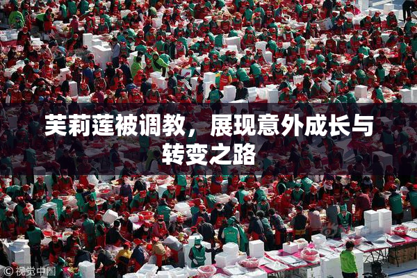 芙莉莲被调教，展现意外成长与转变之路