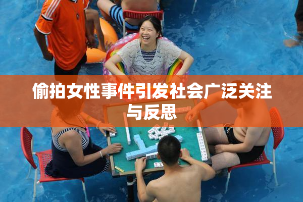 偷拍女性事件引发社会广泛关注与反思