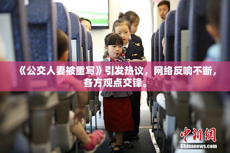 《公交人妻被重写》引发热议，网络反响不断，各方观点交锋。